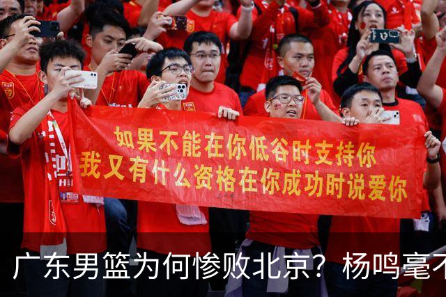 广东男篮为何惨败北京？杨鸣毫不留情一针见血！球迷想念杜锋！